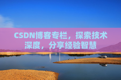 CSDN博客专栏,探索技术深度,分享经验智慧 CSDN博客专栏,探索技术深度,分享经验智慧